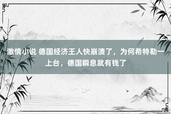 激情小说 德国经济王人快崩溃了，为何希特勒一上台，德国瞬息就有钱了