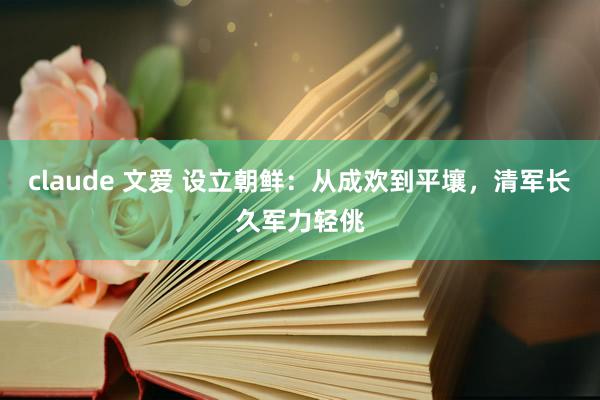 claude 文爱 设立朝鲜：从成欢到平壤，清军长久军力轻佻