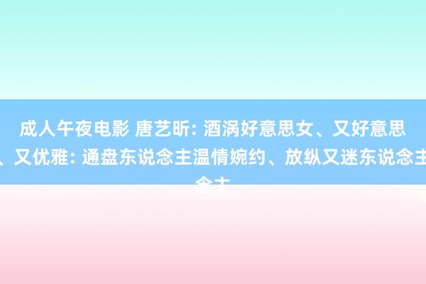 成人午夜电影 唐艺昕: 酒涡好意思女、又好意思、又优雅: 通盘东说念主温情婉约、放纵又迷东说念主