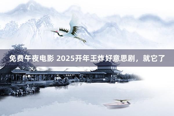 免费午夜电影 2025开年王炸好意思剧，就它了