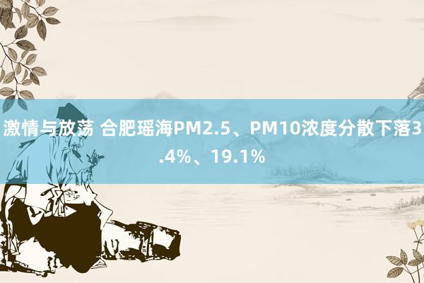 激情与放荡 合肥瑶海PM2.5、PM10浓度分散下落3.4%、19.1%