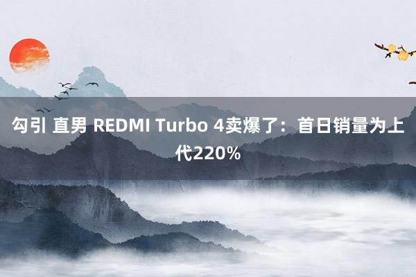 勾引 直男 REDMI Turbo 4卖爆了：首日销量为上代220%