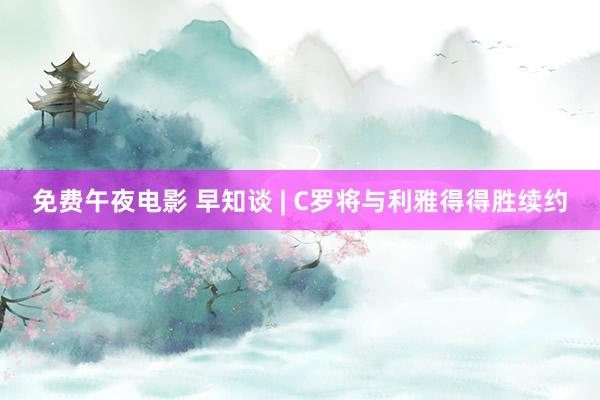 免费午夜电影 早知谈 | C罗将与利雅得得胜续约