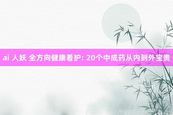 ai 人妖 全方向健康看护: 20个中成药从内到外宝贵