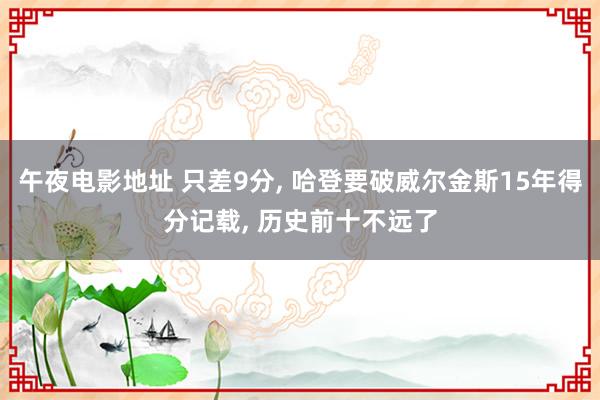 午夜电影地址 只差9分， 哈登要破威尔金斯15年得分记载， 历史前十不远了